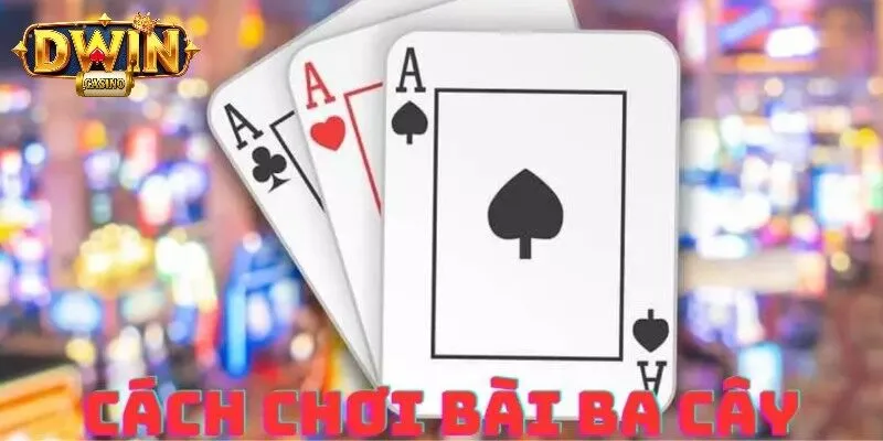 Bài 3 Cây Dwin - Điểm Đến Hấp Dẫn Không Thể Chối Từ 3 Luật chơi bài 3 cây DWIN